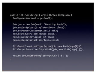 public int run(String[] args) throws Exception {
  Configuration conf = getConf();

    Job job = new Job(conf, "Counting Words");
    job.setJarByClass(SimpleWordCount.class);
    job.setMapperClass(MapClass.class);
    job.setReducerClass(Reduce.class);
    job.setOutputKeyClass(Text.class);
    job.setOutputValueClass(Text.class);

    FileInputFormat.setInputPaths(job, new Path(args[0]));
    FileOutputFormat.setOutputPath(job, new Path(args[1]));

    return job.waitForCompletion(true) ? 0 : 1;
}
 