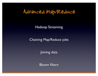 Advanced Map/Reduce
     Hadoop Streaming


  Chaining Map/Reduce jobs


        Joining data


        Bloom ﬁlters
 