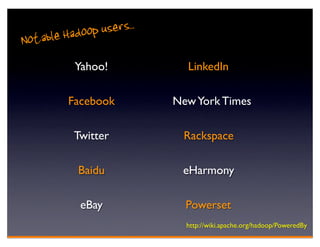 e Hadoop users. .
Notabl
           Yahoo!            LinkedIn

         Facebook          New York Times

           Twitter          Rackspace

            Baidu           eHarmony

            eBay             Powerset
                             http://wiki.apache.org/hadoop/PoweredBy
 