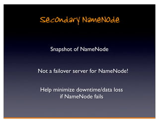 Secondary NameNode

    Snapshot of NameNode


Not a failover server for NameNode!


Help minimize downtime/data loss
       if NameNode fails
 