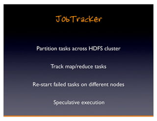JobTracker

 Partition tasks across HDFS cluster


       Track map/reduce tasks


Re-start failed tasks on different nodes


         Speculative execution
 