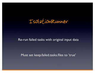 IsolationRunner

Re-run failed tasks with original input data



  Must set keep.failed.tasks.ﬁles to 'true'
 