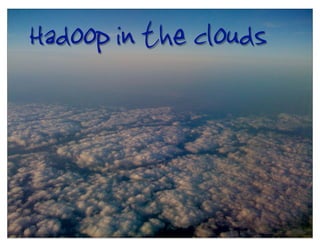 Hadoop in the clouds
 