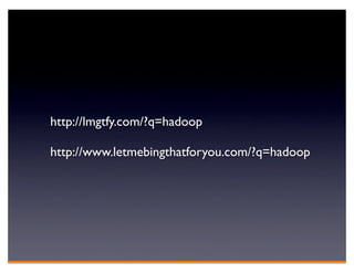 http://lmgtfy.com/?q=hadoop

http://www.letmebingthatforyou.com/?q=hadoop
 