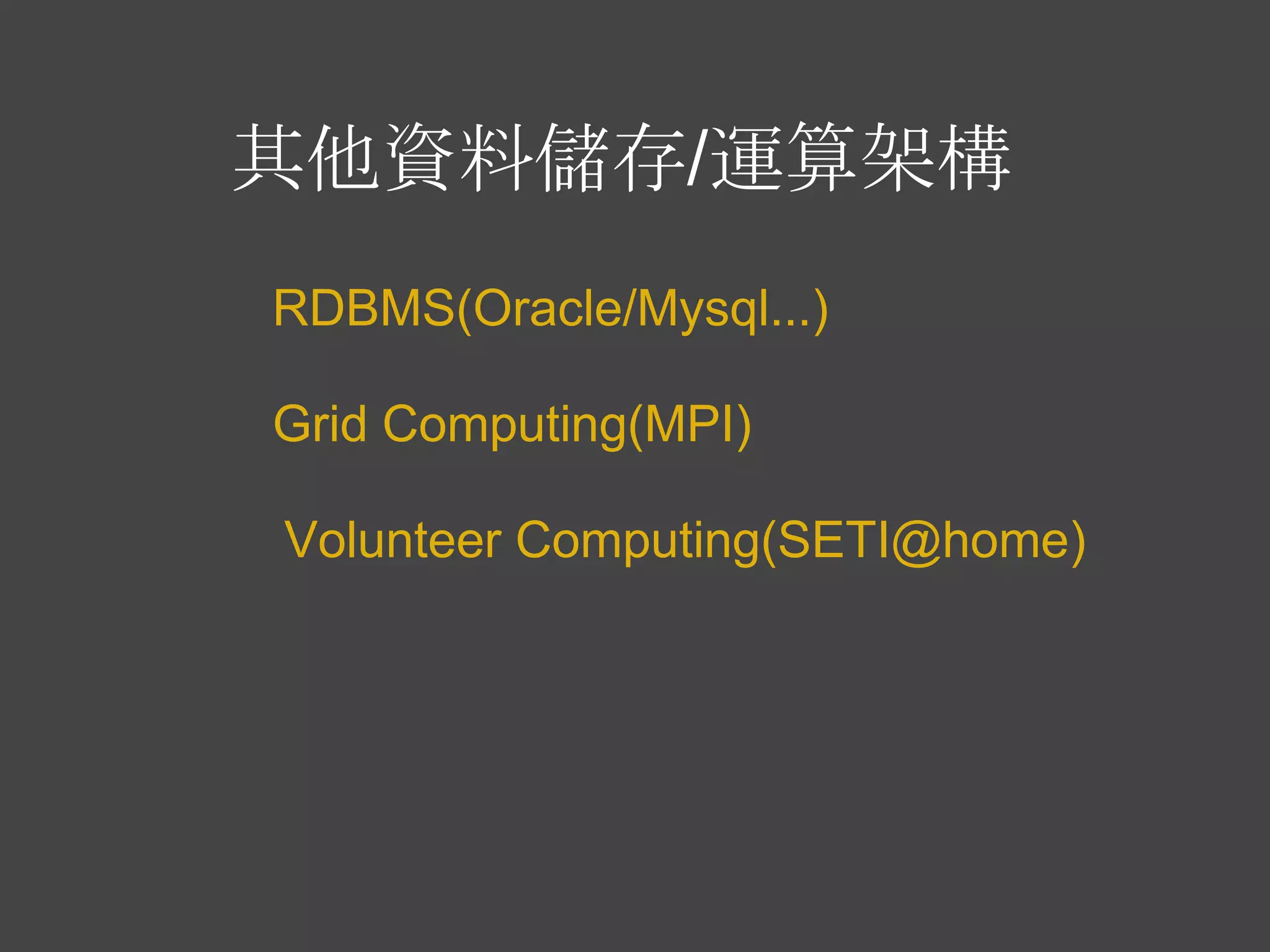 其他資料儲存/運算架構
RDBMS(Oracle/Mysql...)

Grid Computing(MPI)

Volunteer Computing(SETI@home)
 