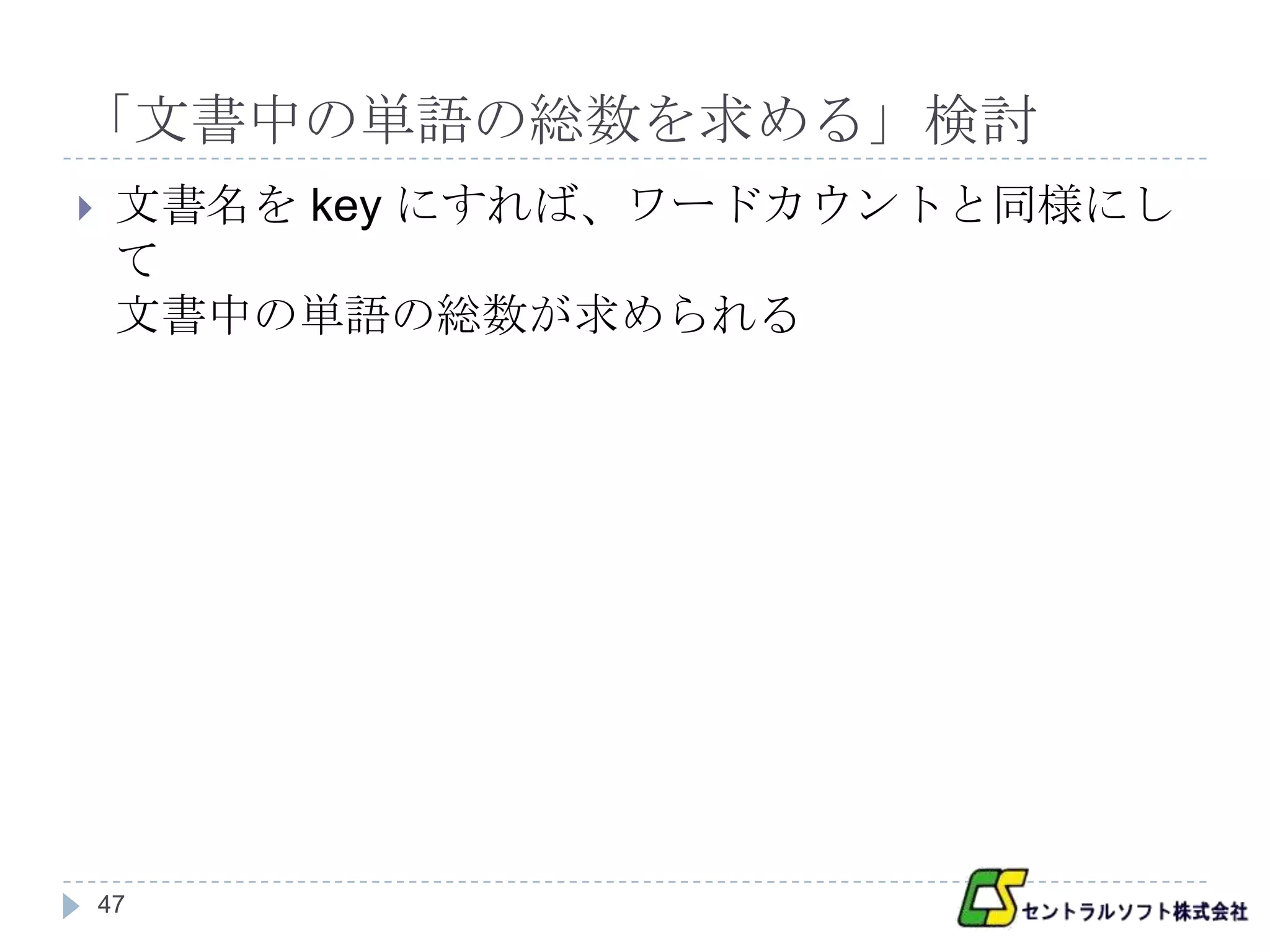 「文書中の単語の総数を求める」検討
    文書名を key にすれば、ワードカウントと同様にし
     て
     文書中の単語の総数が求められる




    47
 