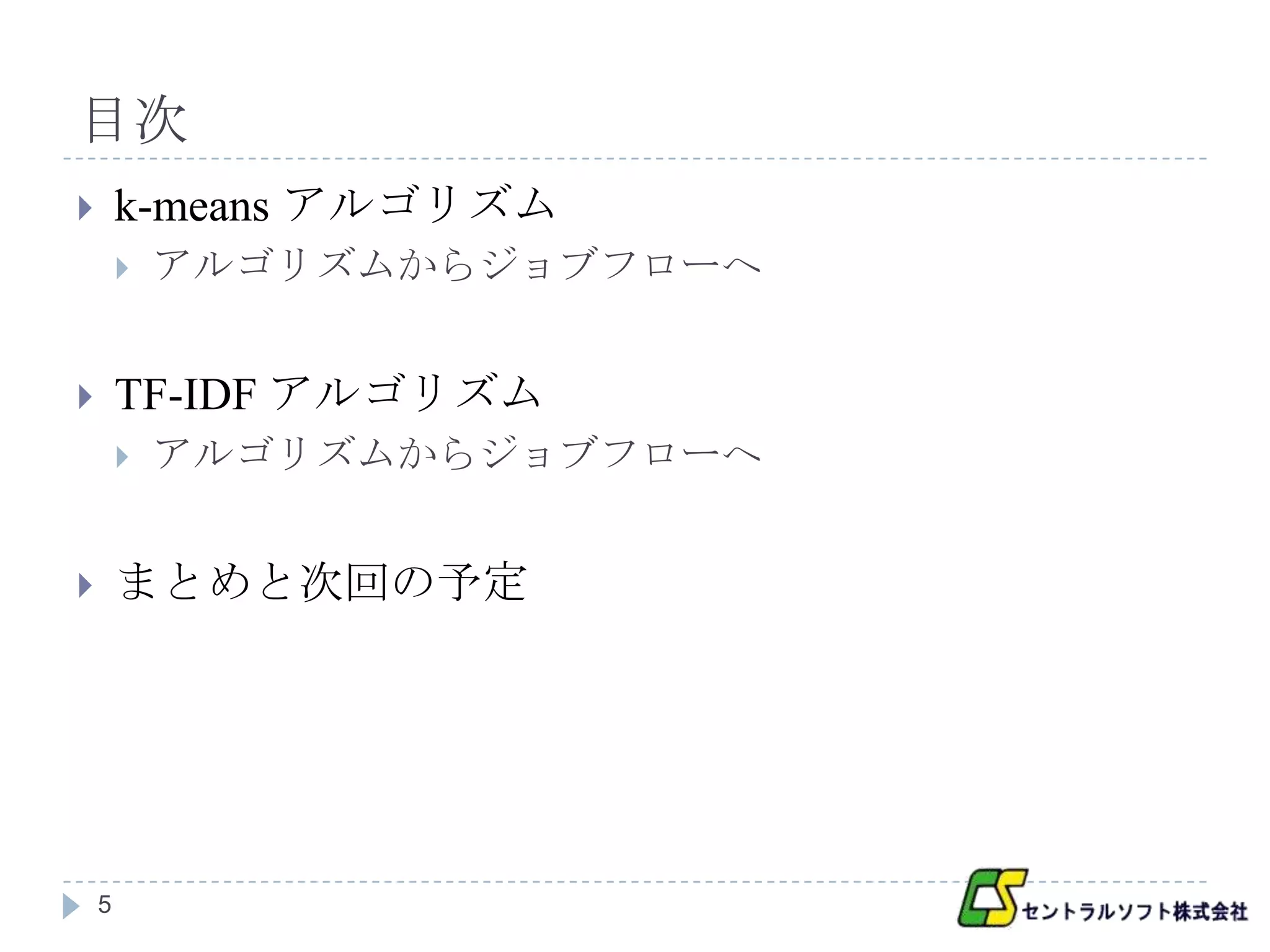 目次
       k-means アルゴリズム
           アルゴリズムからジョブフローへ


       TF-IDF アルゴリズム
           アルゴリズムからジョブフローへ


       まとめと次回の予定




    5
 