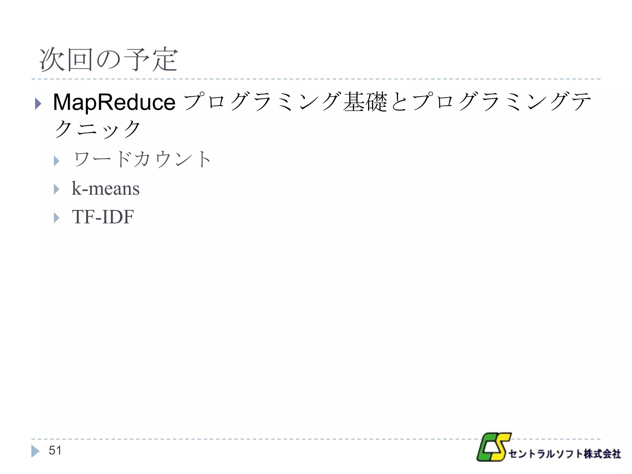 次回の予定
   MapReduce プログラミング基礎とプログラミングテ
    クニック
        ワードカウント
        k-means
        TF-IDF




    51
 