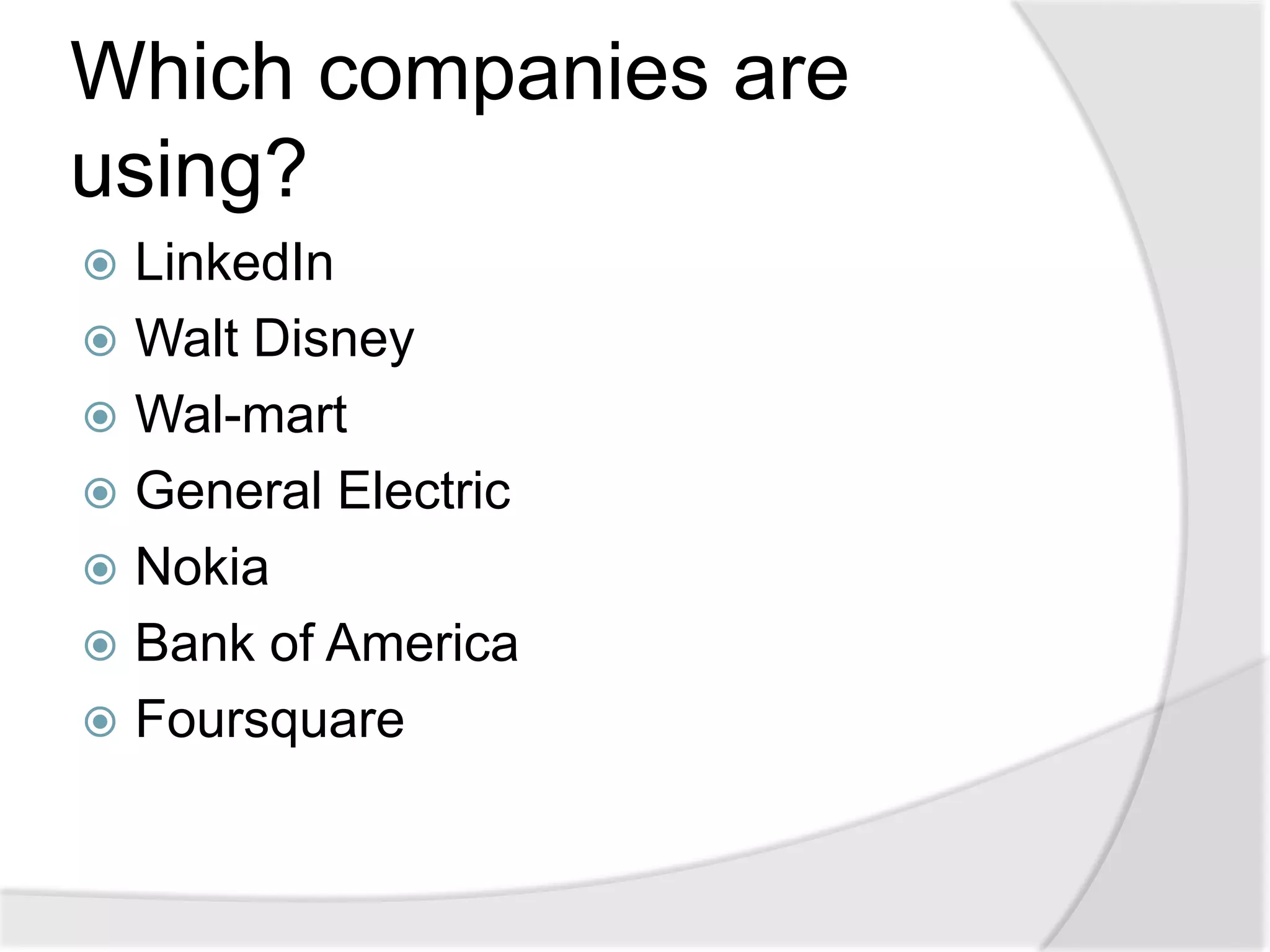 Which companies are
using?
 LinkedIn
 Walt Disney
 Wal-mart
 General Electric
 Nokia
 Bank of America
 Foursquare
 
