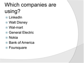 Which companies are
using?
 LinkedIn
 Walt Disney
 Wal-mart
 General Electric
 Nokia
 Bank of America
 Foursquare
 