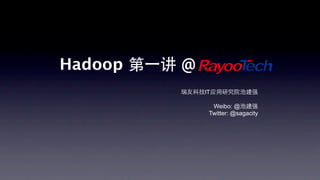 Hadoop 第⼀一讲 @
           瑞友科技IT应用研究院池建强

                 Weibo: @池建强
                Twitter: @sagacity
 
