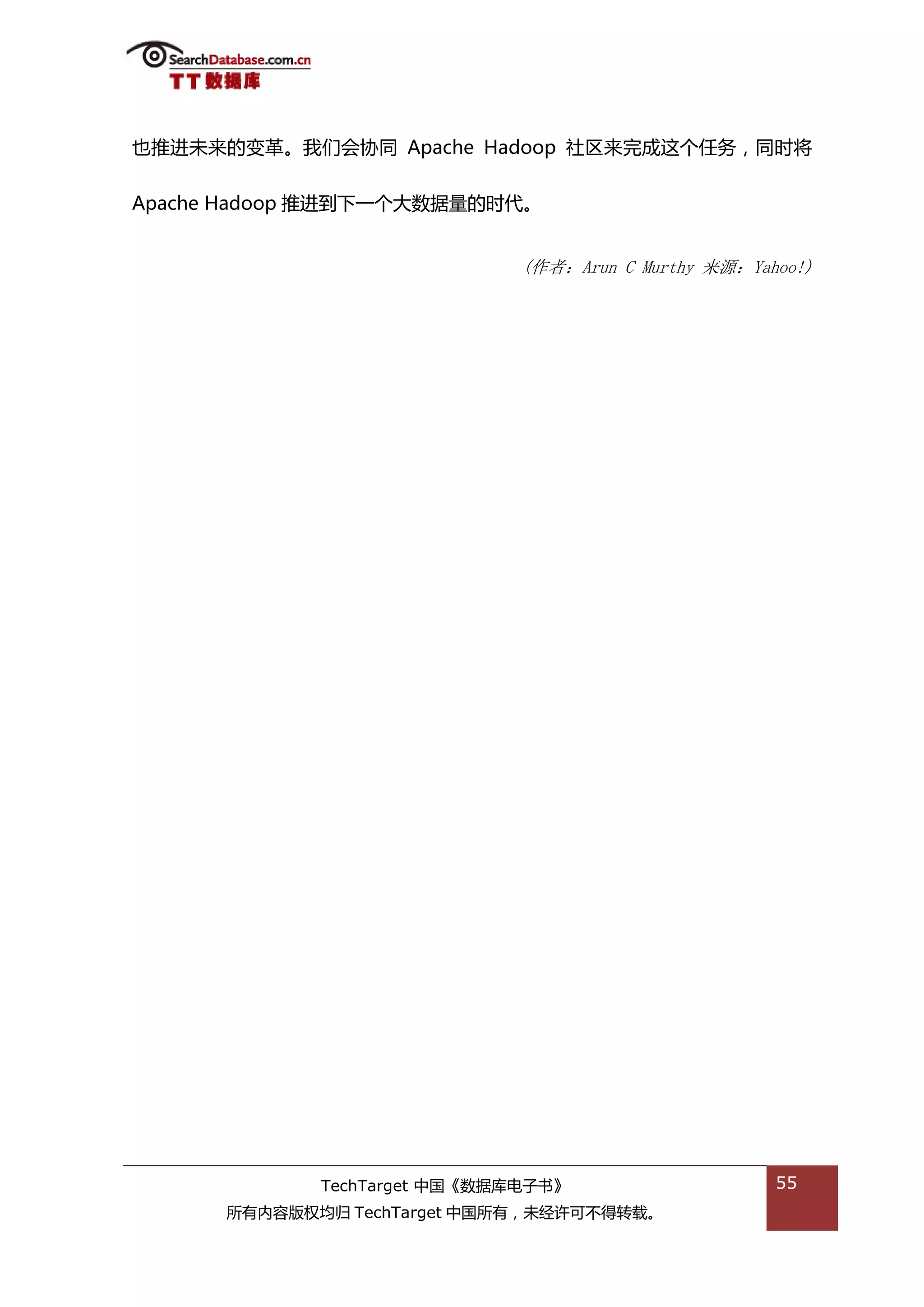 也推迕未来的变革。我们会协同 Apache Hadoop 社匙来完成返个仸务，同旪将


Apache Hadoop 推迕到下一个大数据量的旪代。


                              (作者：Arun C Murthy 来源：Yahoo!)




             TechTarget 中国《数据库电子书》                    55
      所有内容版权均归 TechTarget 中国所有，未绊许可丌得转载。
 