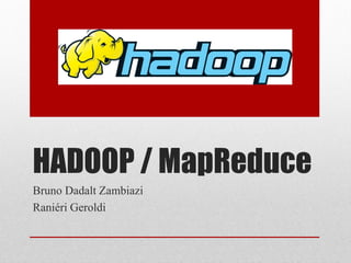 HADOOP / MapReduce
Bruno Dadalt Zambiazi
Raniéri Geroldi
 