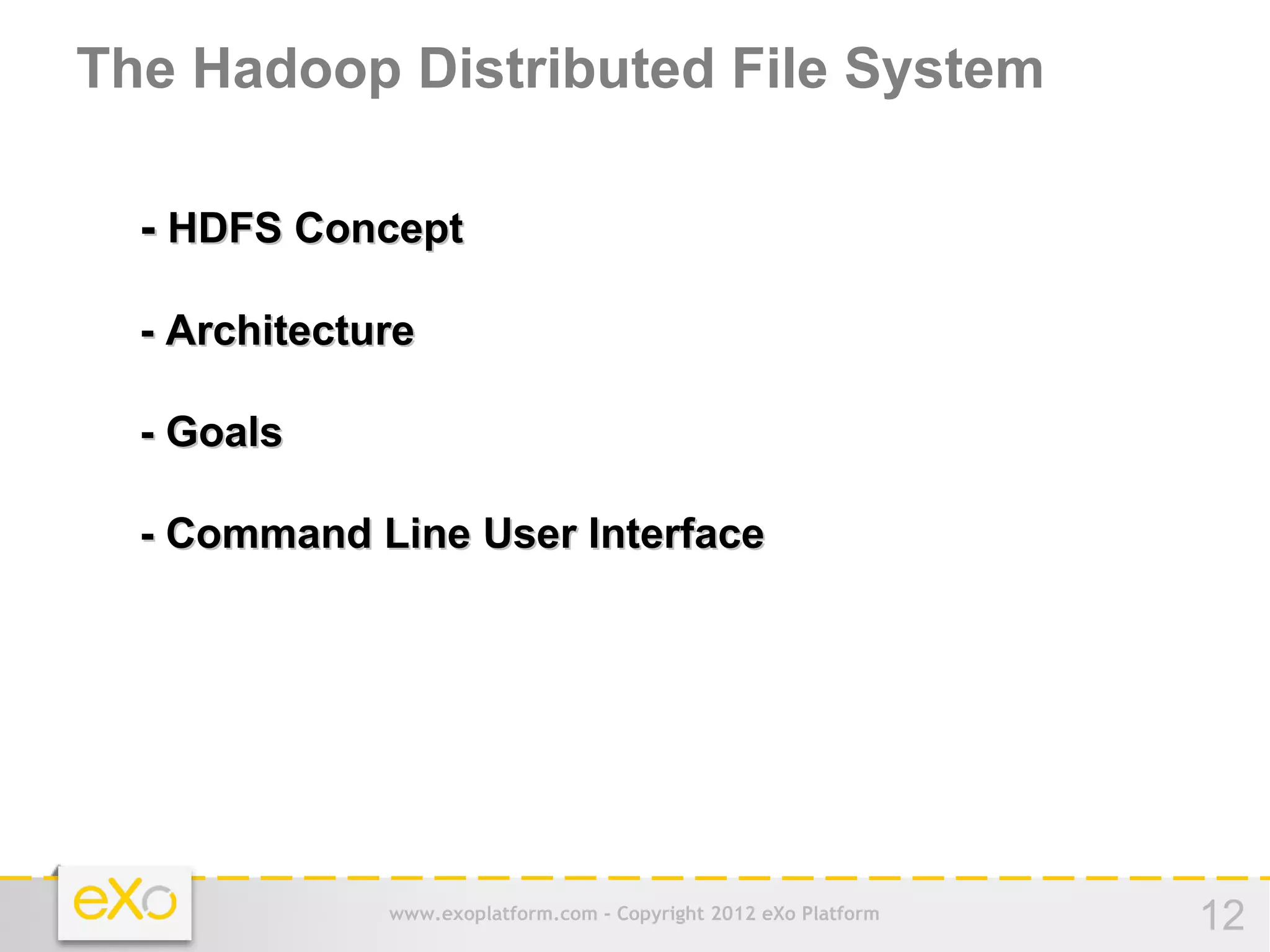 The Hadoop Distributed File System

  - HDFS Concept

  - Architecture

  - Goals

  - Command Line User Interface




              www.exoplatform.com - Copyright 2012 eXo Platform   12
 