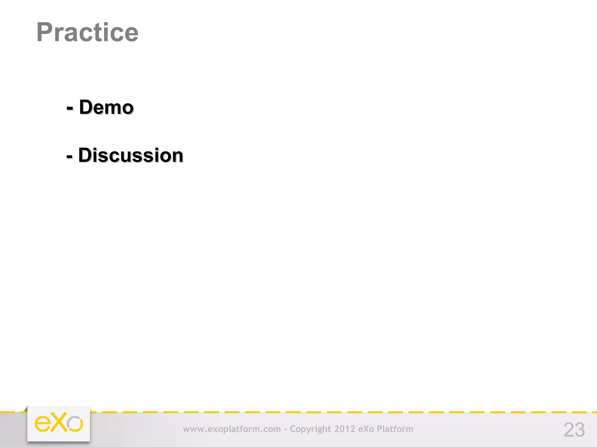 Practice

  - Demo

  - Discussion




             www.exoplatform.com - Copyright 2012 eXo Platform   23
 