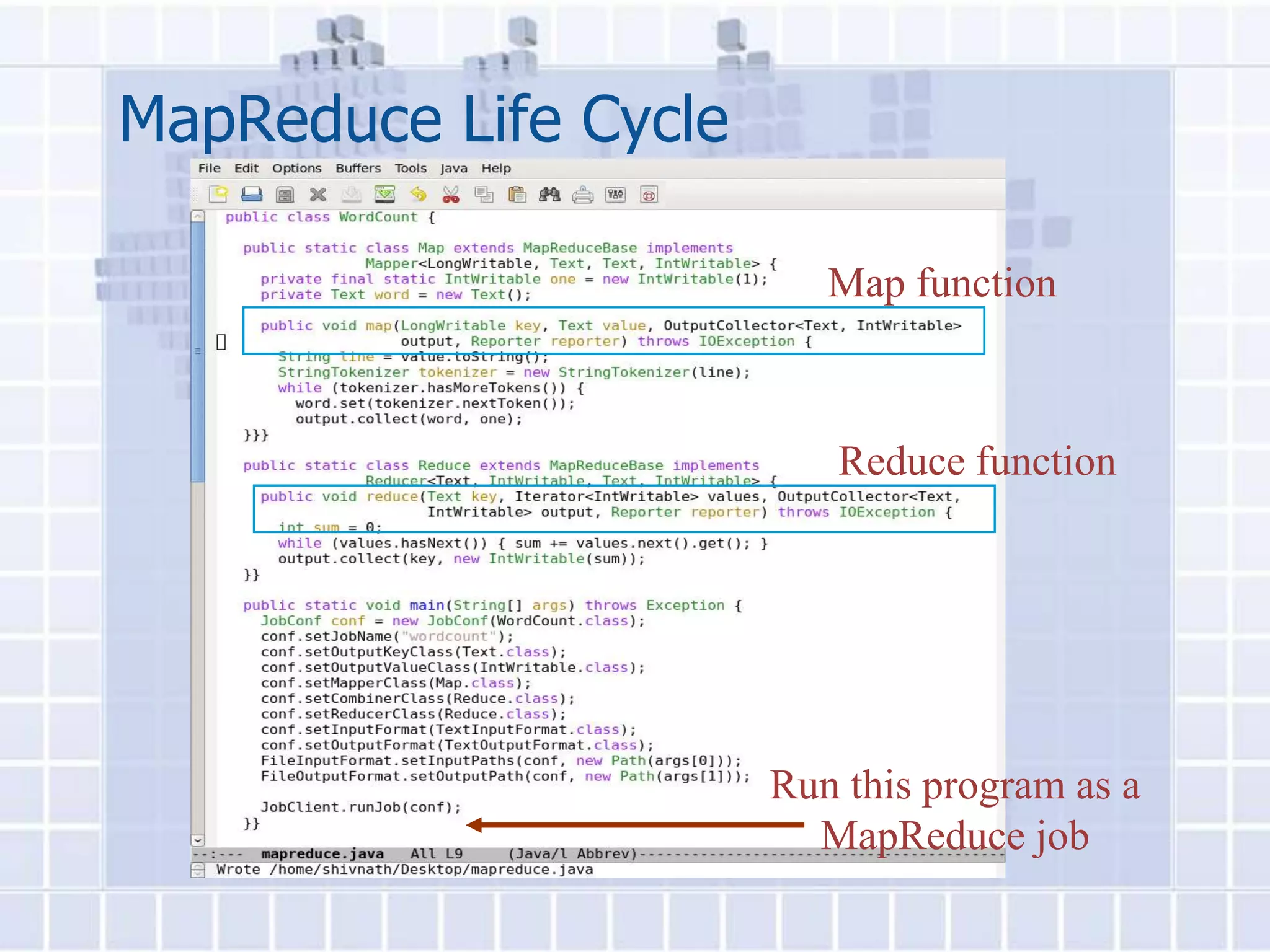 MapReduce Life Cycle

                          Map function



                          Reduce function




                       Run this program as a
                         MapReduce job
 
