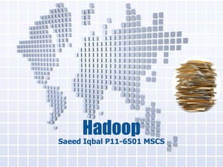 Hadoop
Saeed Iqbal P11-6501 MSCS
 