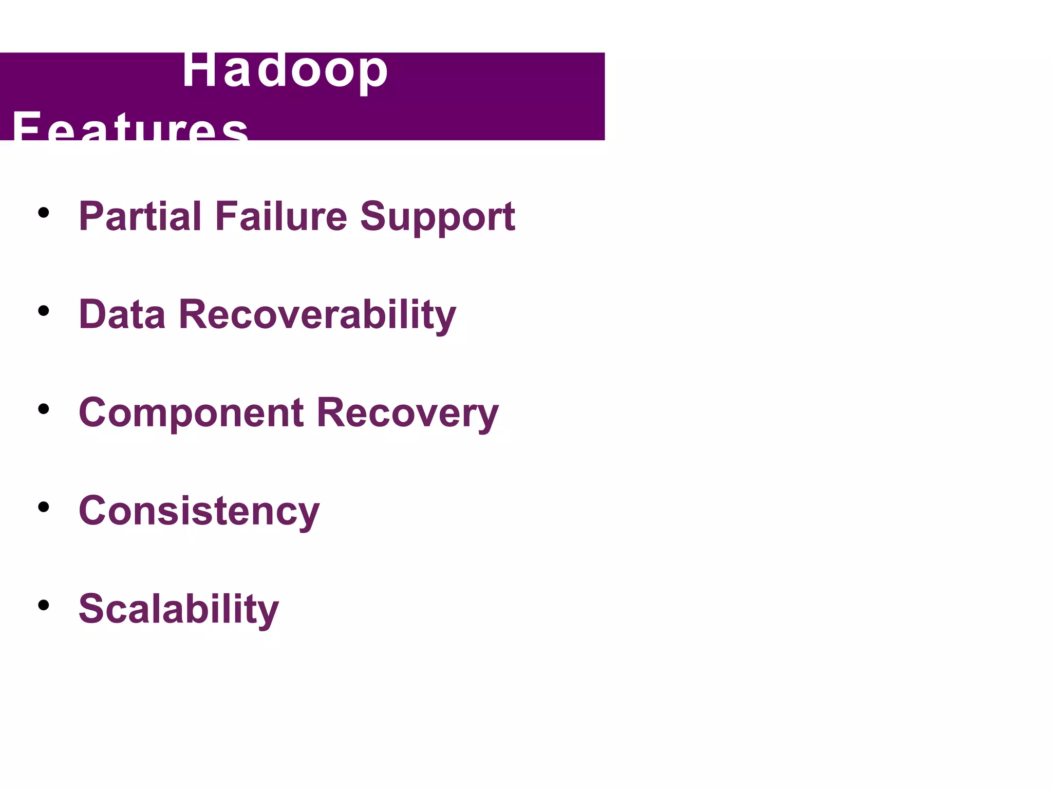Hadoop
Features

    Partial Failure Support


    Data Recoverability


    Component Recovery


    Consistency


    Scalability
 