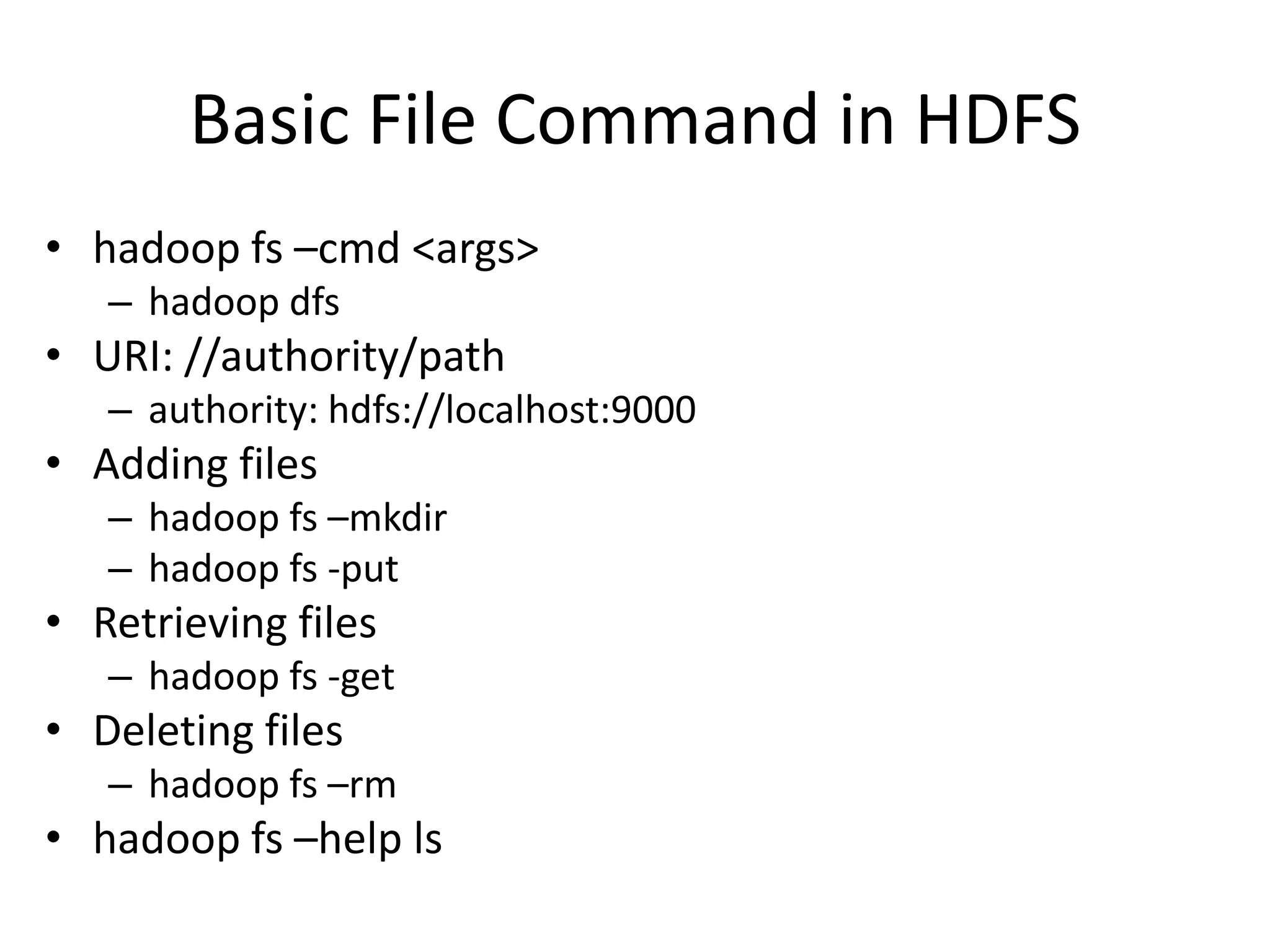 Basic File Command in HDFS
• hadoop fs –cmd <args>
   – hadoop dfs
• URI: //authority/path
   – authority: hdfs://localhost:9000
• Adding files
   – hadoop fs –mkdir
   – hadoop fs -put
• Retrieving files
   – hadoop fs -get
• Deleting files
   – hadoop fs –rm
• hadoop fs –help ls
 