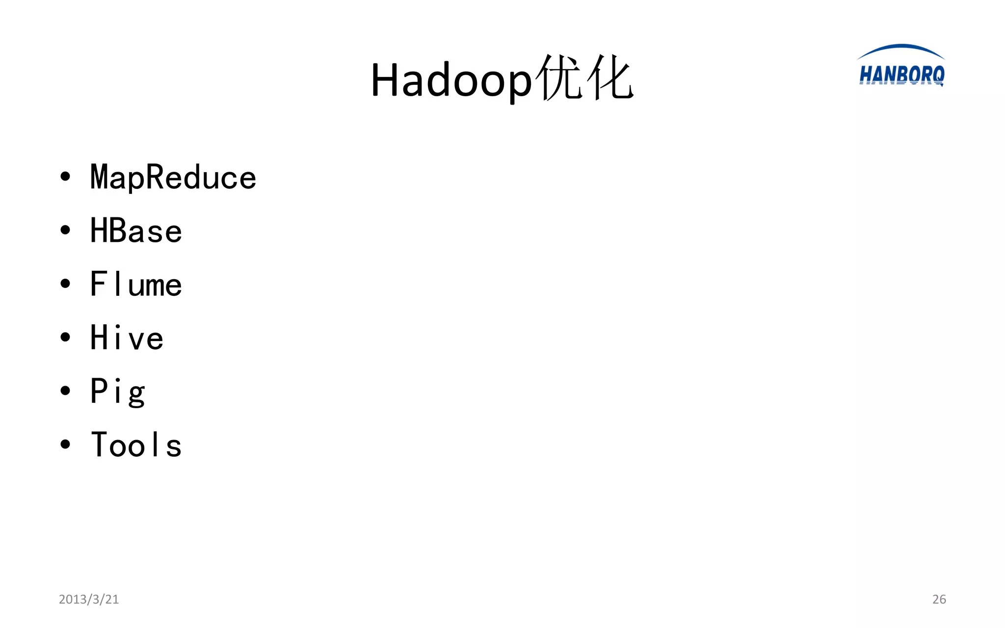 Hadoop优化
•   MapReduce
•   HBase
•   Flume
•   Hive
•   Pig
•   Tools


2013/3/21                  26
 