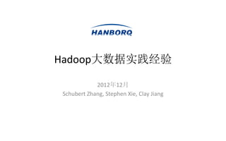 Hadoop大数据实践经验

            2012年12月
Schubert Zhang, Stephen Xie, Clay Jiang
 