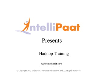 Presents

                           Hadoop Training

                              www.intellipaat.com

© Copyright 2013 Intellipaat Software Solutions Pvt. Ltd . All Rights Reserved
 