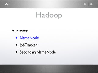 Hadoop
• Master
• NameNode
• JobTracker
• SecondaryNameNode

 