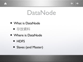 DataNode
• What is DataNode
• 存放資料
• Where is DataNode
• HDFS
• Slaves (and Master)

 