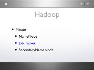 Hadoop
• Master
• NameNode
• JobTracker
• SecondaryNameNode

 