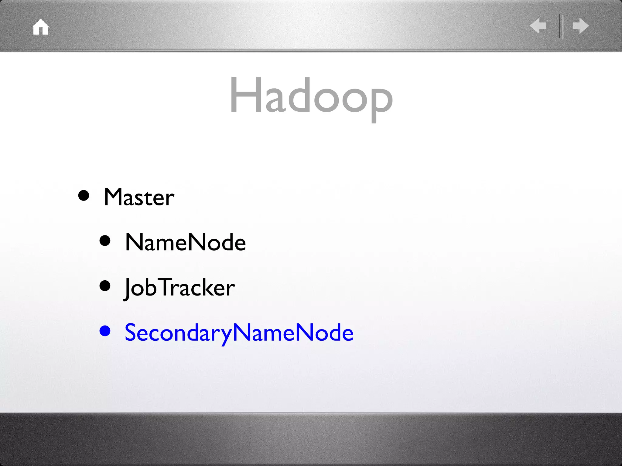 Hadoop
• Master
 • NameNode
 • JobTracker
 • SecondaryNameNode
 