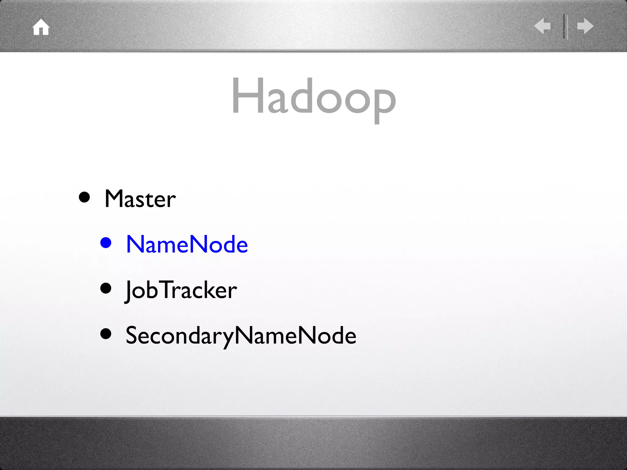 Hadoop
• Master
 • NameNode
 • JobTracker
 • SecondaryNameNode
 