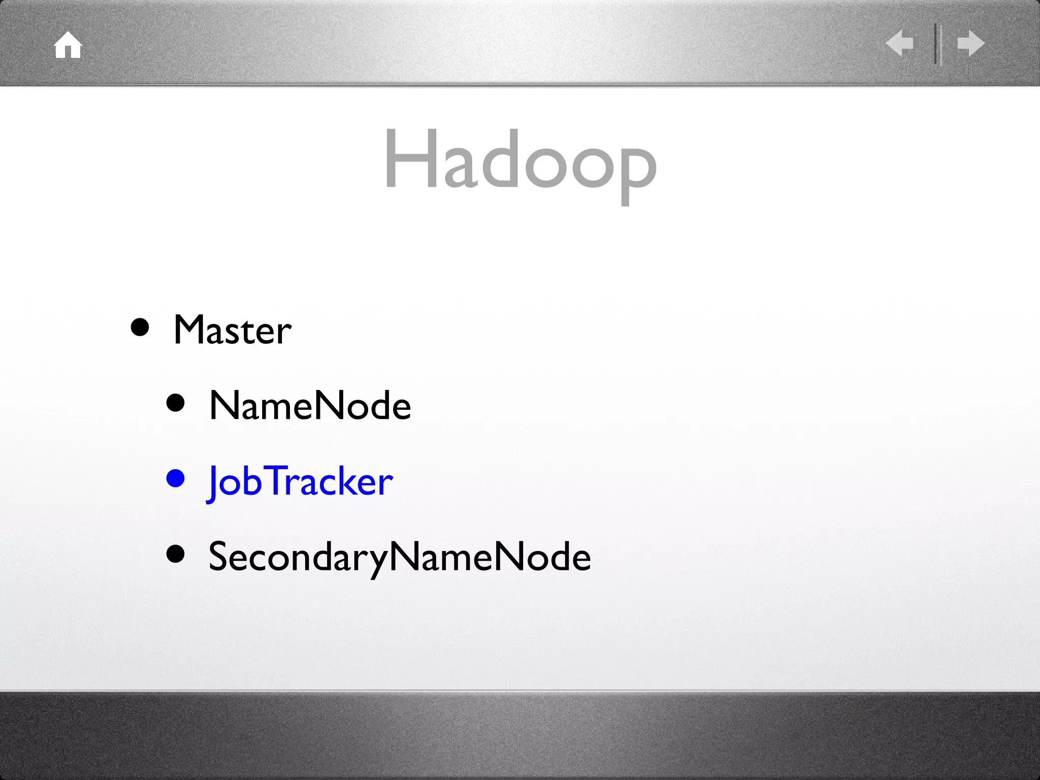 Hadoop
• Master
 • NameNode
 • JobTracker
 • SecondaryNameNode
 