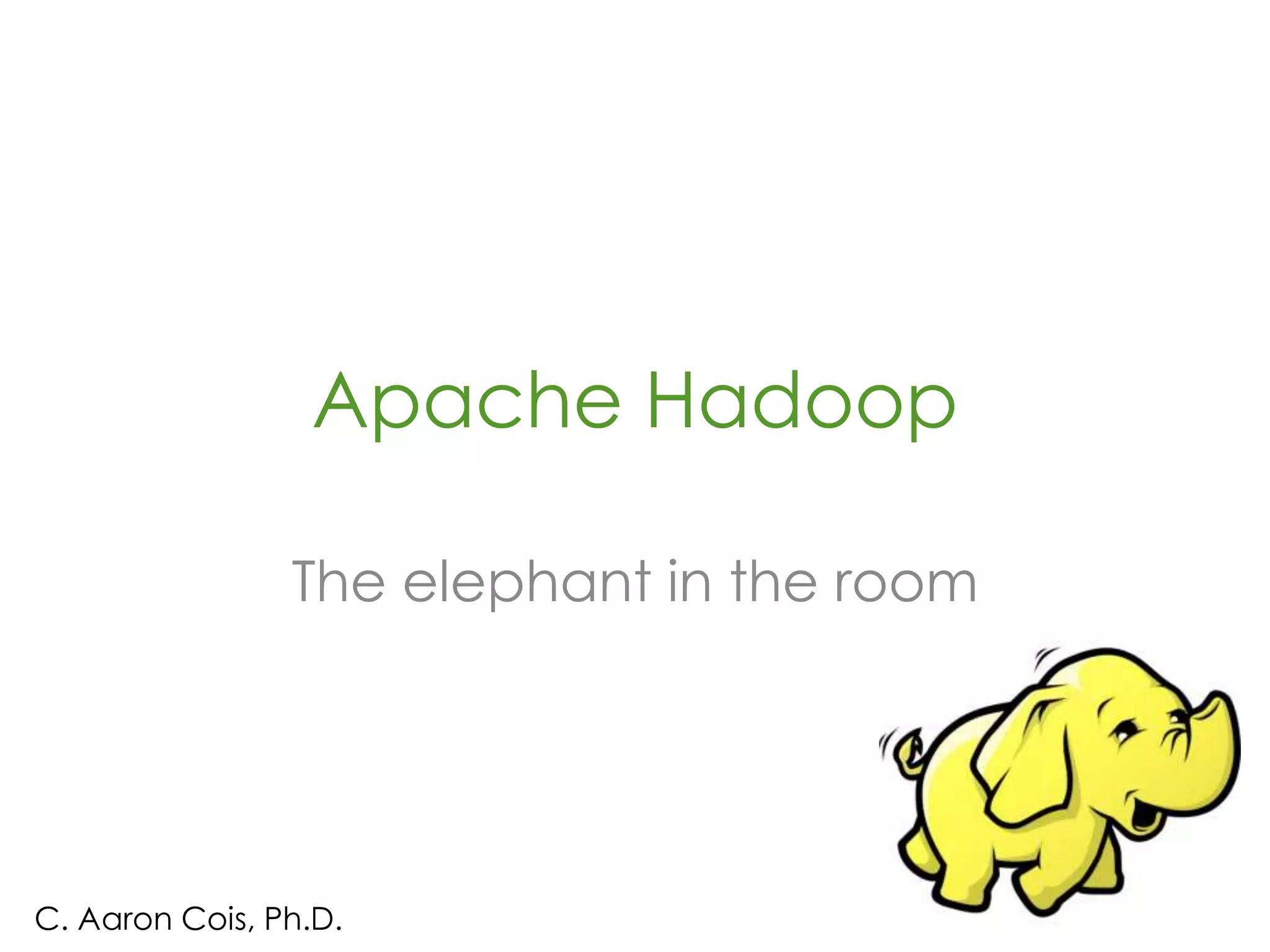Apache Hadoop
The elephant in the room
C. Aaron Cois, Ph.D.
 