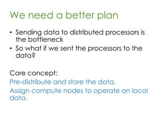 How much time?
Fastest Network Xfer rate:
• iSCSI over 1000GB ethernet (theor.)
– 12.5 Gb/S => 80 sec/TB, 1333 min/PB
Ok, ignore network bottleneck:
• Hypertransport Bus
– 51.2 Gb/S => 19 sec/TB, 325 min/PB
1 http://en.wikipedia.org/wiki/List_of_device_bit_rates
 