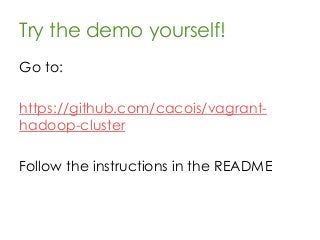 Try the demo yourself!
Go to:
https://github.com/cacois/vagrant-
hadoop-cluster
Follow the instructions in the README
 