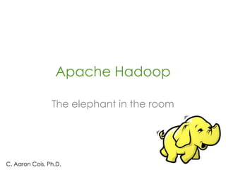 Apache Hadoop
The elephant in the room
C. Aaron Cois, Ph.D.
 