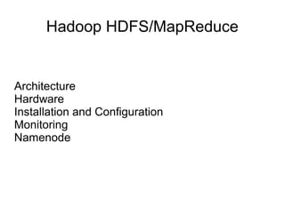 Hadoop HDFS/MapReduce
Architecture
Hardware
Installation and Configuration
Monitoring
Namenode
 