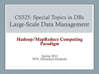 CS525: Special Topics in DBs
Large-Scale Data Management
Hadoop/MapReduce Computing
Paradigm
Spring 2013
WPI, Mohamed Eltabakh
1
 