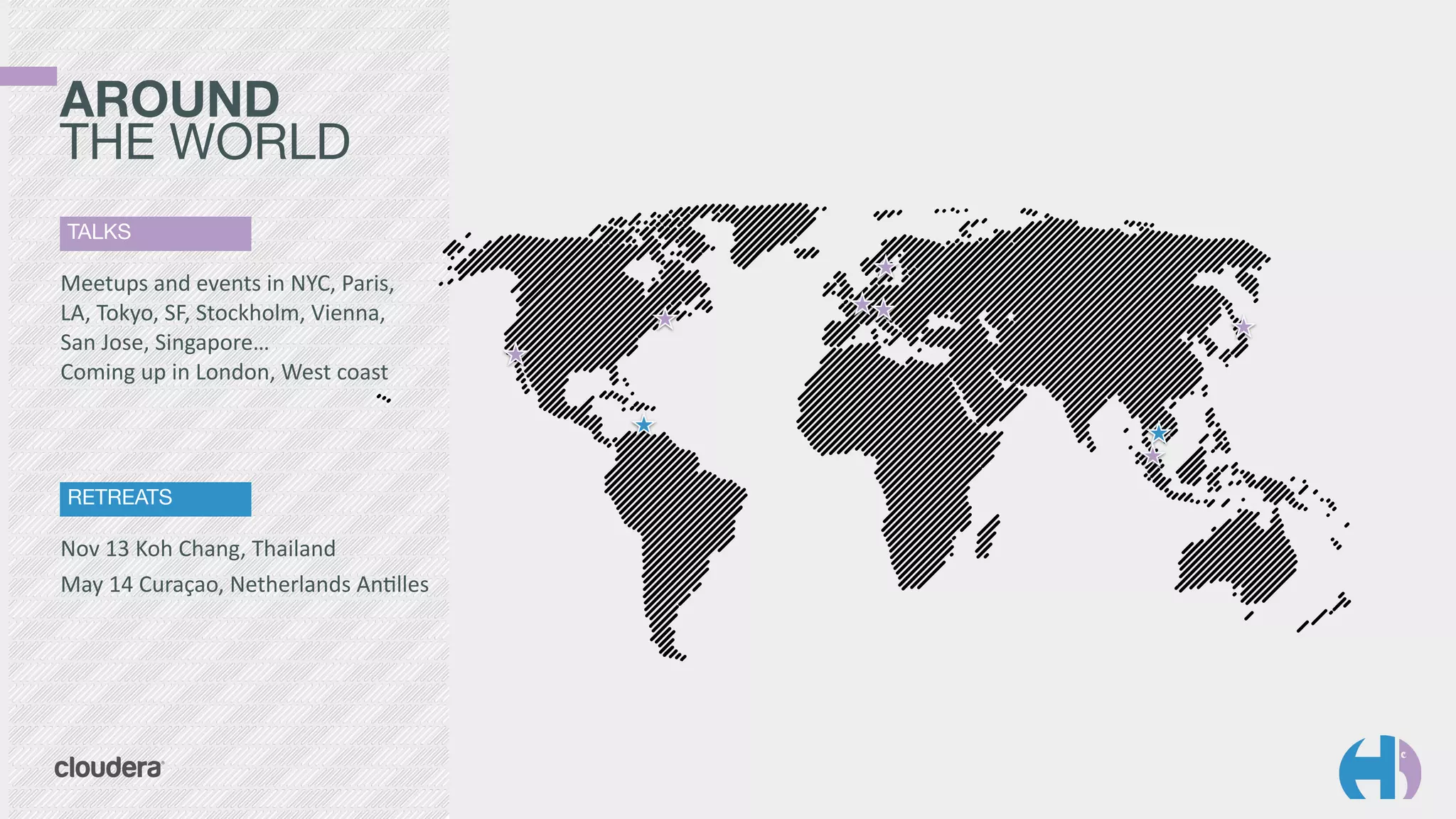 TALKS
Meetups	
  and	
  events	
  in	
  NYC,	
  Paris,	
  
LA,	
  Tokyo,	
  SF,	
  Stockholm,	
  Vienna,	
  
San	
  Jose,	
  Singapore… 
Coming	
  up	
  in	
  London,	
  West	
  coast
AROUND 
THE WORLD
RETREATS
Nov	
  13	
  Koh	
  Chang,	
  Thailand	
  
May	
  14	
  Curaçao,	
  Netherlands	
  AnTlles
 