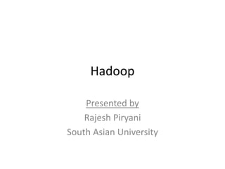 Hadoop
Presented by
Rajesh Piryani
South Asian University
 