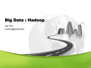 Big Data : Hadoop 
Jay Chu 
ccrchu@gmail.com 
1 
 