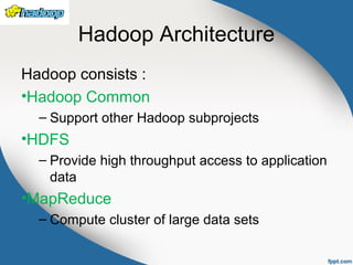 Hadoop Architecture
Hadoop consists :
•Hadoop Common
– Support other Hadoop subprojects
•HDFS
– Provide high throughput access to application
data
•MapReduce
– Compute cluster of large data sets
 