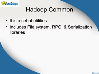 Hadoop Common
• It is a set of utilities
• Includes File system, RPC, & Serialization
libraries
 