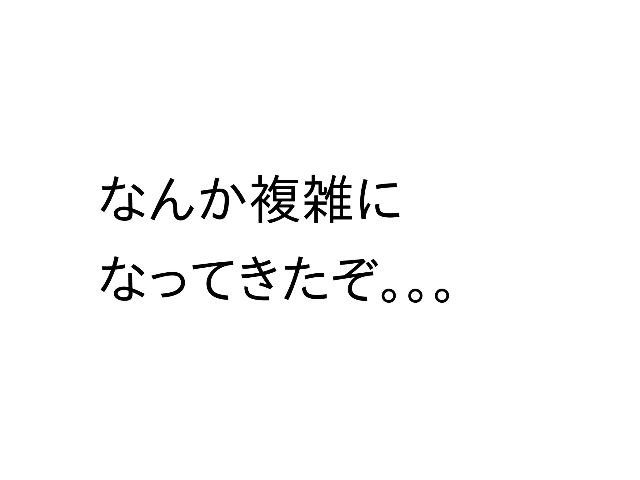 なんか複雑に
なってきたぞ。。。
 