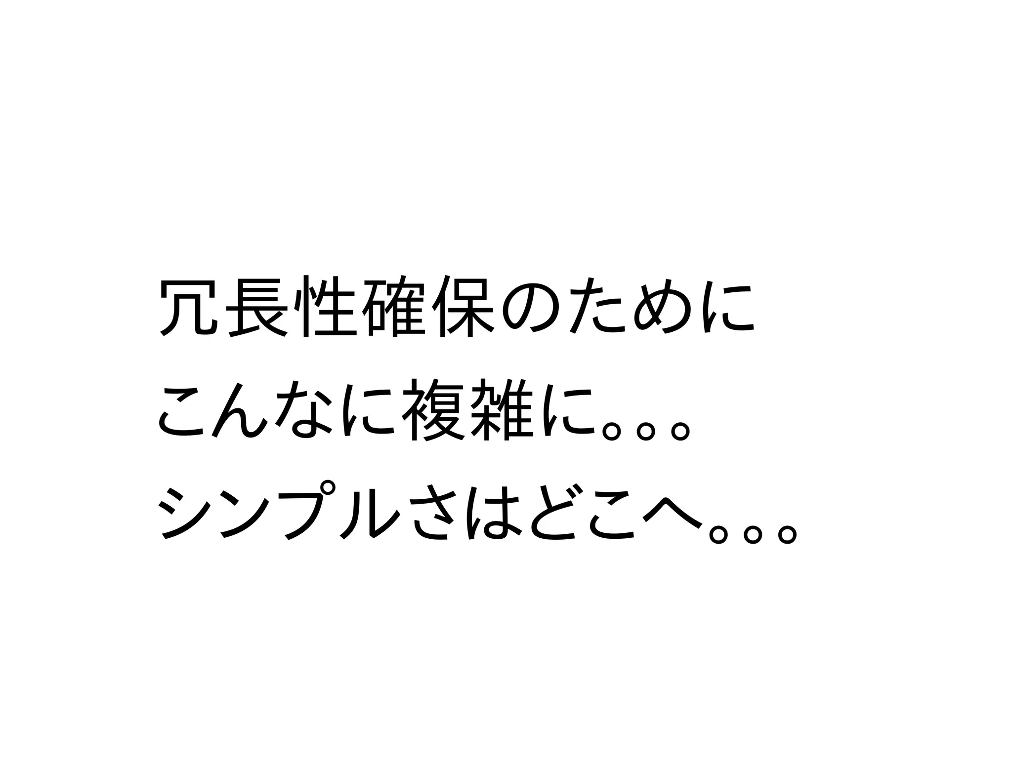 冗長性確保のために
こんなに複雑に。。。
シンプルさはどこへ。。。
 