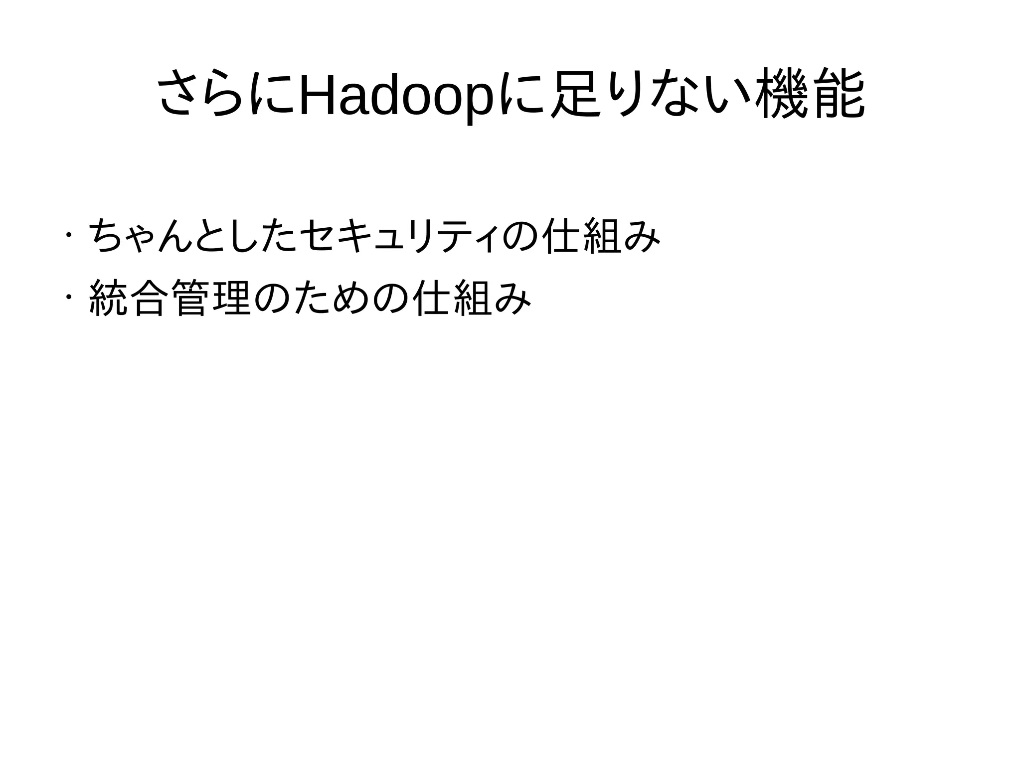 さらにHadoopに足りない機能
•
ちゃんとしたセキュリティの仕組み
•
統合管理のための仕組み
 