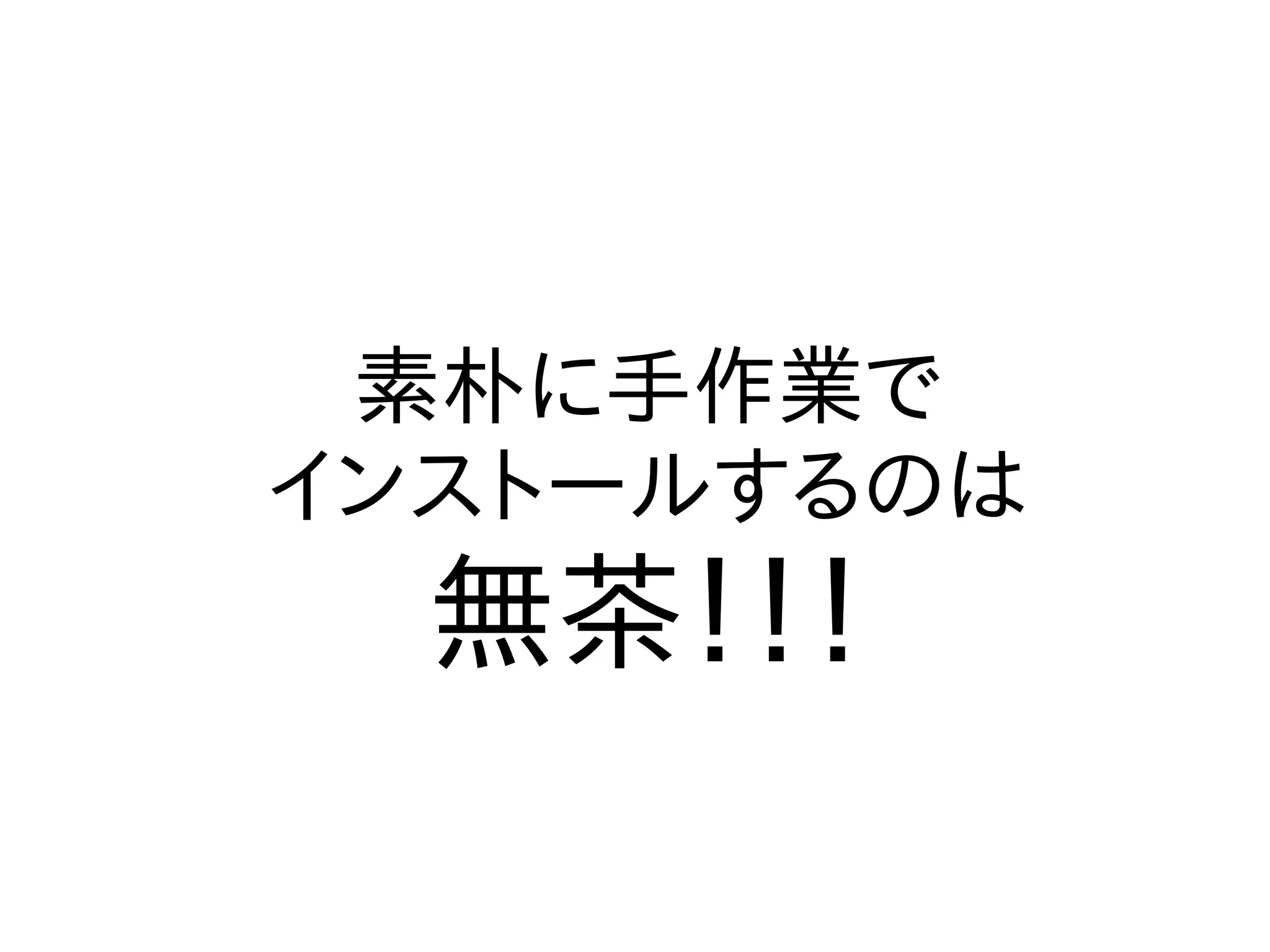 素朴に手作業で
インストールするのは
無茶！！！
 