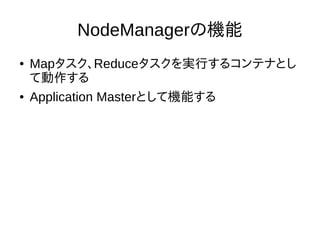 NodeManagerの機能
● Mapタスク、Reduceタスクを実行するコンテナとし
て動作する
● Application Masterとして機能する
 