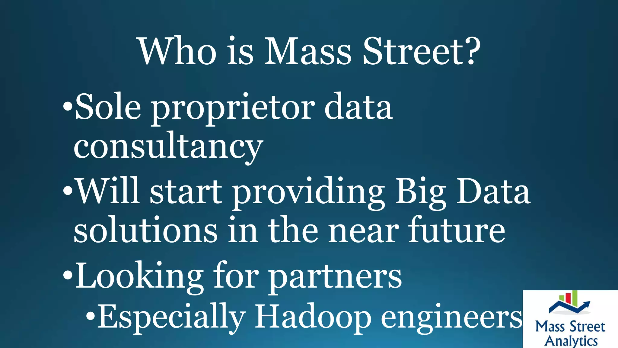 Who is Mass Street?
•Sole proprietor data
consultancy
•Will start providing Big Data
solutions in the near future
•Looking for partners
•Especially Hadoop engineers
 