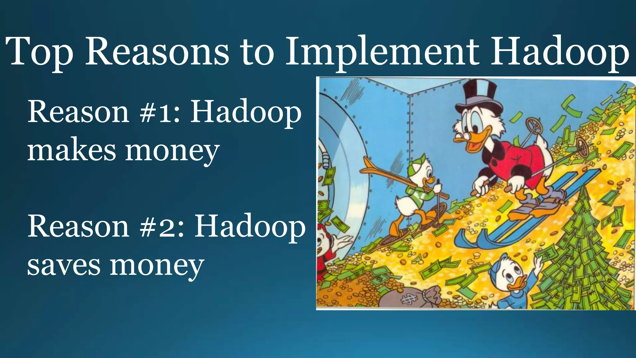 Top Reasons to Implement Hadoop
Reason #1: Hadoop
makes money
Reason #2: Hadoop
saves money
 